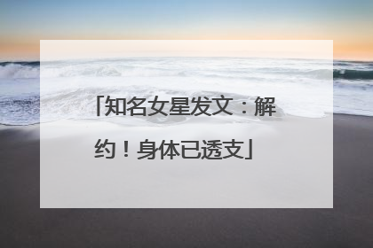 知名女星发文：解约！身体已透支