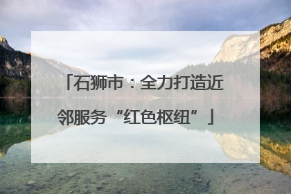 石狮市：全力打造近邻服务“红色枢纽”