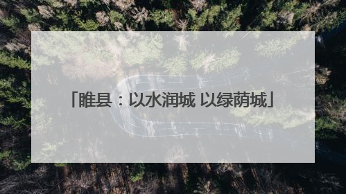 睢县：以水润城 以绿荫城