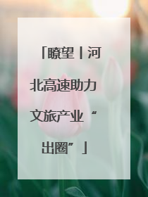 瞭望丨河北高速助力文旅产业“出圈”