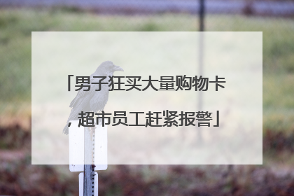 男子狂买大量购物卡，超市员工赶紧报警