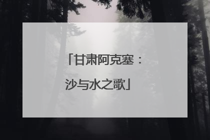 甘肃阿克塞：沙与水之歌