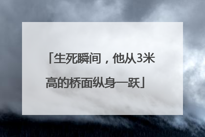 生死瞬间，他从3米高的桥面纵身一跃