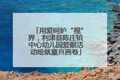 用爱呵护“视”界，利津县陈庄镇中心幼儿园爱眼活动绘就童真画卷