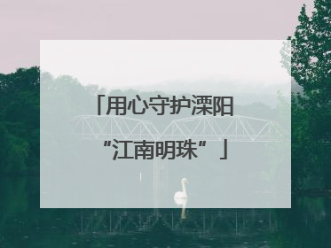 用心守护溧阳“江南明珠”