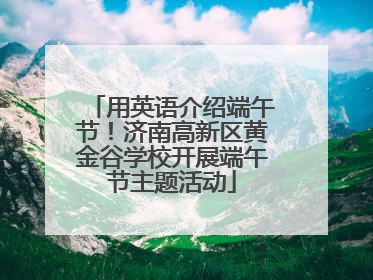 用英语介绍端午节！济南高新区黄金谷学校开展端午节主题活动