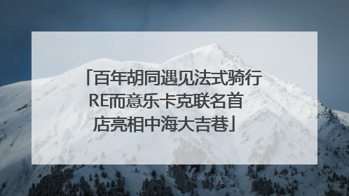 百年胡同遇见法式骑行 RE而意乐卡克联名首店亮相中海大吉巷