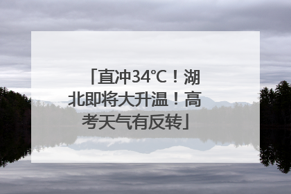 直冲34℃！湖北即将大升温！高考天气有反转