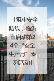 筑牢安全防线，临沂市启动第24个“安全生产月”系列活动