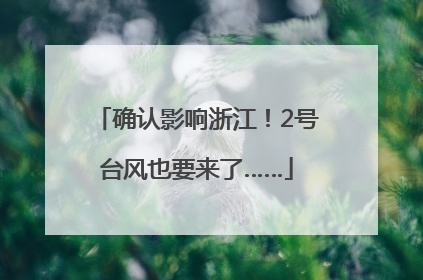 确认影响浙江！2号台风也要来了……