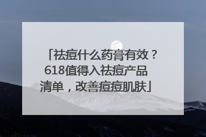 祛痘什么药膏有效？618值得入祛痘产品清单，改善痘痘肌肤