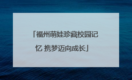 福州萌娃珍藏校园记忆 携梦迈向成长