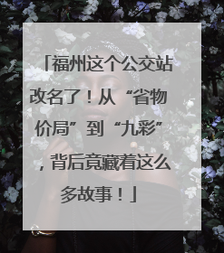福州这个公交站改名了！从“省物价局”到“九彩”，背后竟藏着这么多故事！