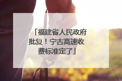 福建省人民政府批复！宁古高速收费标准定了