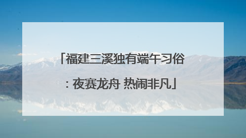 福建三溪独有端午习俗：夜赛龙舟 热闹非凡
