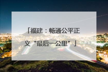福建：畅通公平正义“最后一公里”