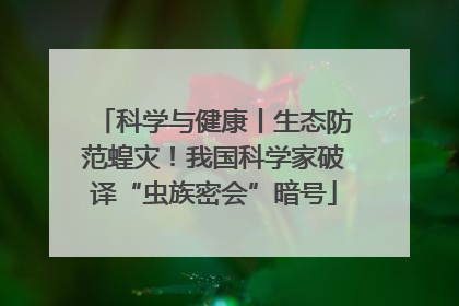 科学与健康丨生态防范蝗灾！我国科学家破译“虫族密会”暗号