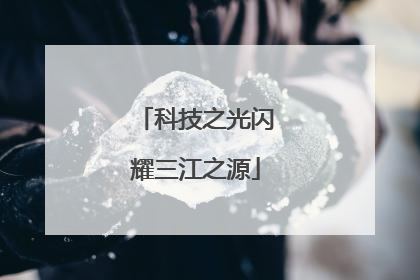科技之光闪耀三江之源
