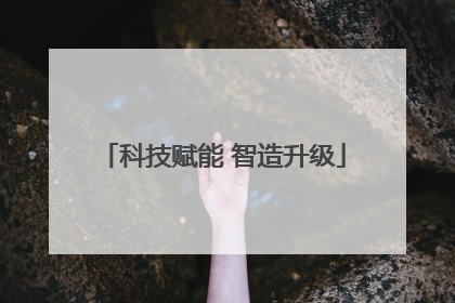 科技赋能 智造升级