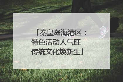 秦皇岛海港区：特色活动人气旺 传统文化焕新生