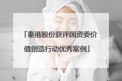秦港股份获评国资委价值创造行动优秀案例