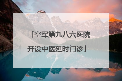 空军第九八六医院开设中医延时门诊