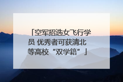 空军招选女飞行学员 优秀者可获清北等高校“双学籍”