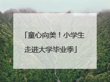童心向美！小学生走进大学毕业季