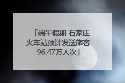 端午假期 石家庄火车站预计发送旅客96.47万人次