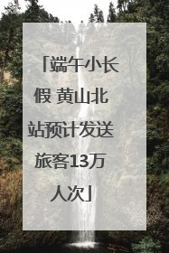 端午小长假 黄山北站预计发送旅客13万人次