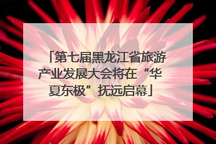 第七届黑龙江省旅游产业发展大会将在“华夏东极”抚远启幕