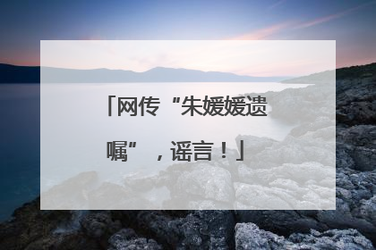 网传“朱媛媛遗嘱”，谣言！