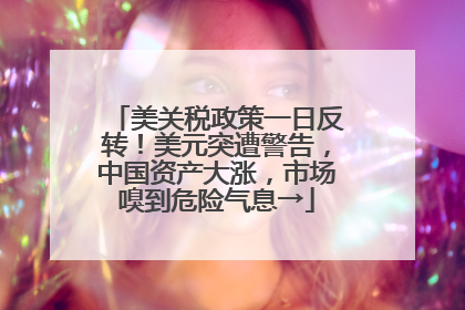 美关税政策一日反转！美元突遭警告，中国资产大涨，市场嗅到危险气息→