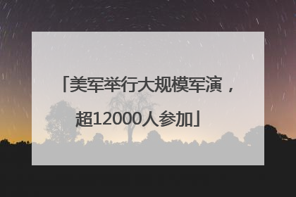 美军举行大规模军演，超12000人参加