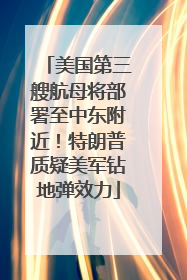 美国第三艘航母将部署至中东附近！特朗普质疑美军钻地弹效力