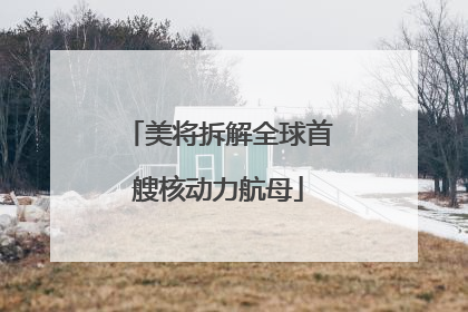 美将拆解全球首艘核动力航母