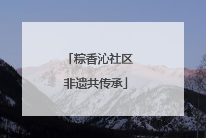 粽香沁社区 非遗共传承