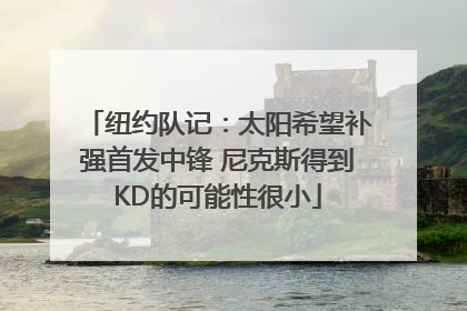 纽约队记：太阳希望补强首发中锋 尼克斯得到KD的可能性很小