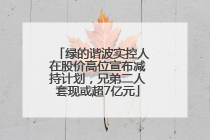 绿的谐波实控人在股价高位宣布减持计划，兄弟二人套现或超7亿元