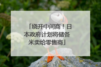 绕开中间商！日本政府计划将储备米卖给零售商