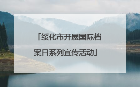 绥化市开展国际档案日系列宣传活动