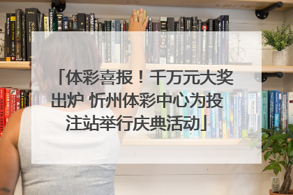 体彩喜报！千万元大奖出炉 忻州体彩中心为投注站举行庆典活动