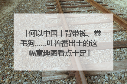 何以中国丨背带裤、卷毛狗……吐鲁番出土的这幅童趣图看点十足