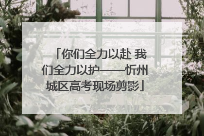 你们全力以赴 我们全力以护——忻州城区高考现场剪影