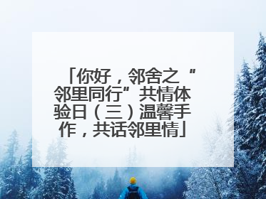 你好，邻舍之“邻里同行”共情体验日（三）温馨手作，共话邻里情