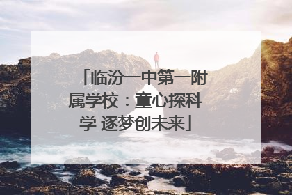 临汾一中第一附属学校：童心探科学 逐梦创未来