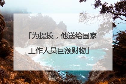 为提拔，他送给国家工作人员巨额财物