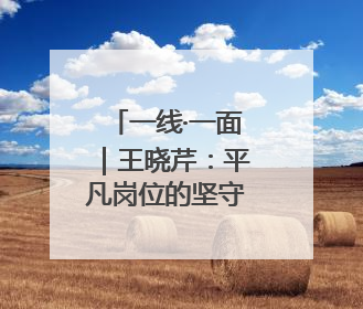 一线·一面｜王晓芹：平凡岗位的坚守与热爱