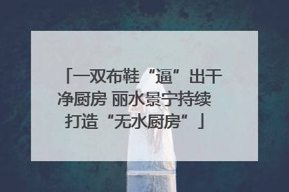 一双布鞋“逼”出干净厨房 丽水景宁持续打造“无水厨房”