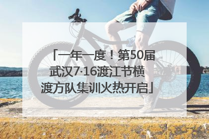 一年一度！第50届武汉7·16渡江节横渡方队集训火热开启